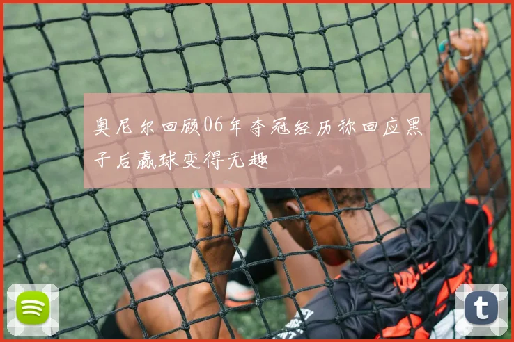 奥尼尔回顾06年夺冠经历称回应黑子后赢球变得无趣