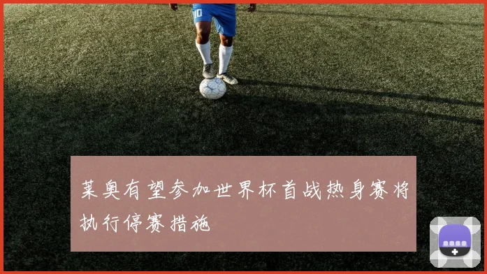莱奥有望参加世界杯首战热身赛将执行停赛措施