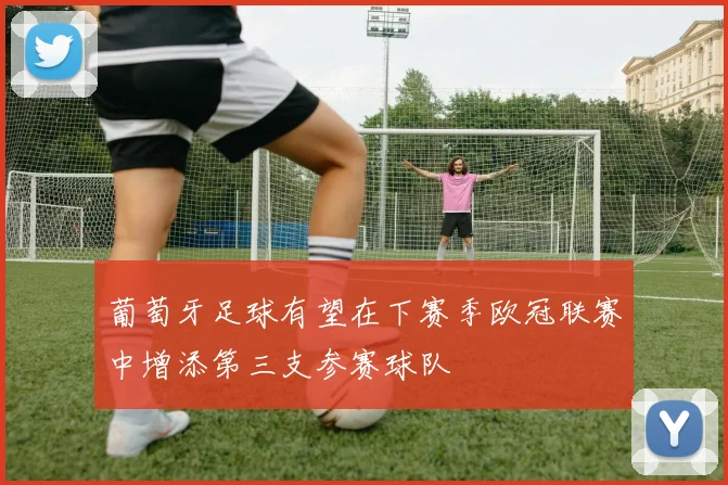 葡萄牙足球有望在下赛季欧冠联赛中增添第三支参赛球队