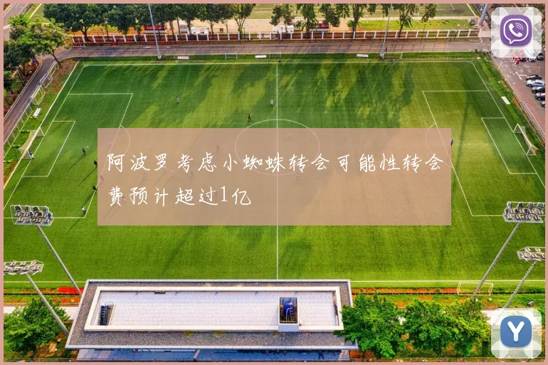 阿波罗考虑小蜘蛛转会可能性转会费预计超过1亿