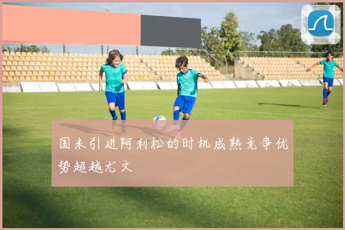 国米引进阿利松的时机成熟竞争优势超越尤文