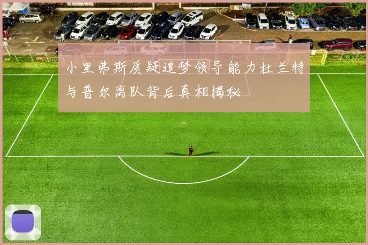 小里弗斯质疑追梦领导能力杜兰特与普尔离队背后真相揭秘